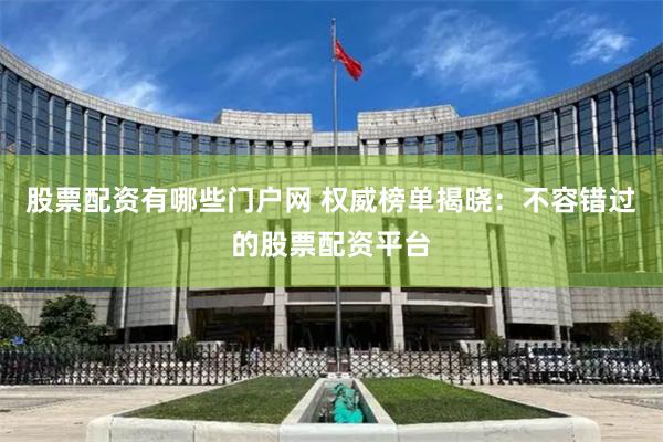 股票配资有哪些门户网 权威榜单揭晓：不容错过的股票配资平台