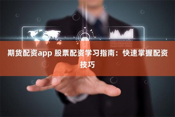 期货配资app 股票配资学习指南：快速掌握配资技巧