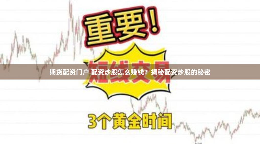 期货配资门户 配资炒股怎么赚钱？揭秘配资炒股的秘密